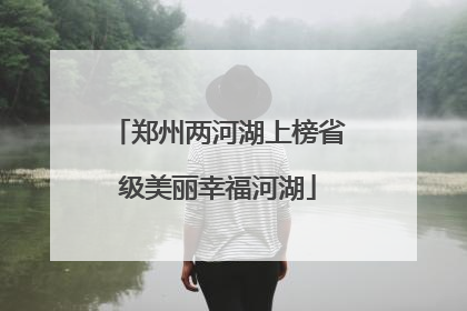 郑州两河湖上榜省级美丽幸福河湖