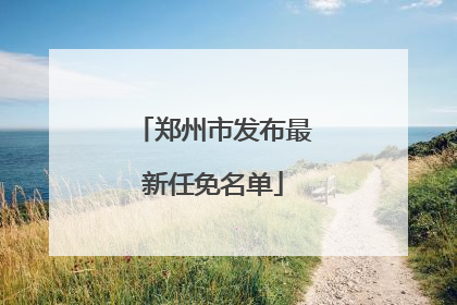 郑州市发布最新任免名单