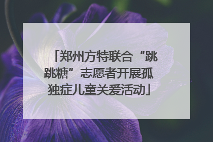 郑州方特联合“跳跳糖”志愿者开展孤独症儿童关爱活动