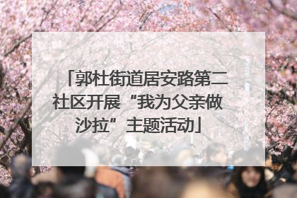 郭杜街道居安路第二社区开展“我为父亲做沙拉”主题活动