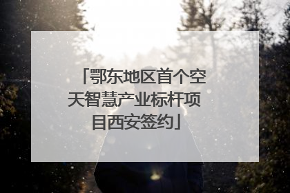 鄂东地区首个空天智慧产业标杆项目西安签约