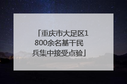 重庆市大足区1800余名基干民兵集中接受点验