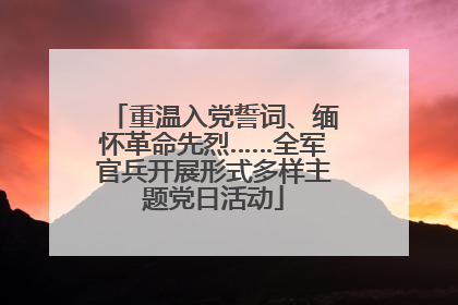 重温入党誓词、缅怀革命先烈……全军官兵开展形式多样主题党日活动