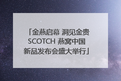 金燕启幕 洞见金贵 SCOTCH 燕窝中国新品发布会盛大举行
