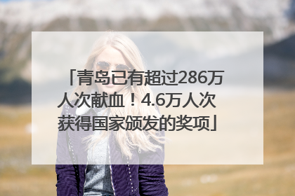 青岛已有超过286万人次献血！4.6万人次获得国家颁发的奖项