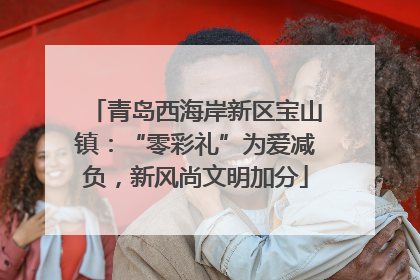 青岛西海岸新区宝山镇：“零彩礼”为爱减负，新风尚文明加分