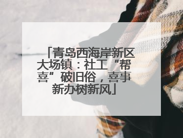 青岛西海岸新区大场镇：社工“帮喜”破旧俗，喜事新办树新风