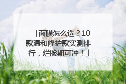 面膜怎么选？10款温和修护款实测排行，烂脸期可冲！