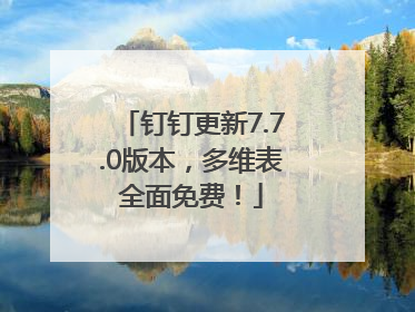 钉钉更新7.7.0版本，多维表全面免费！