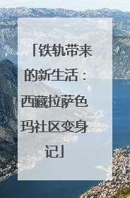 铁轨带来的新生活：西藏拉萨色玛社区变身记