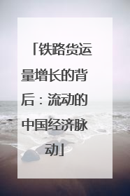 铁路货运量增长的背后：流动的中国经济脉动