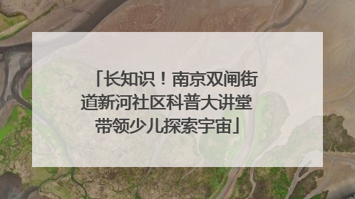 长知识！南京双闸街道新河社区科普大讲堂带领少儿探索宇宙