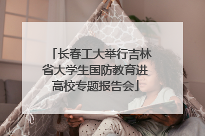 长春工大举行吉林省大学生国防教育进高校专题报告会
