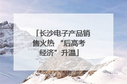 长沙电子产品销售火热 “后高考经济”升温