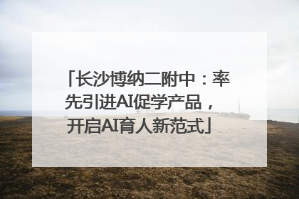 长沙博纳二附中：率先引进AI促学产品，开启AI育人新范式