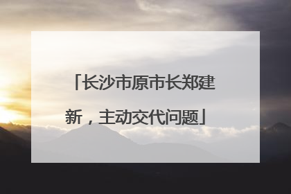 长沙市原市长郑建新，主动交代问题
