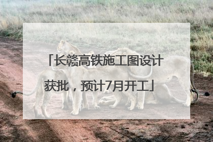 长赣高铁施工图设计获批，预计7月开工