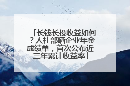 长钱长投收益如何？人社部晒企业年金成绩单，首次公布近三年累计收益率