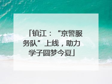 镇江：“京警服务队”上线，助力学子圆梦今夏