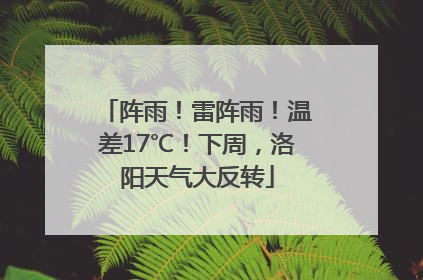 阵雨！雷阵雨！温差17℃！下周，洛阳天气大反转