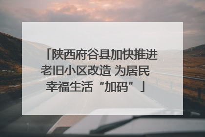陕西府谷县加快推进老旧小区改造 为居民幸福生活“加码”