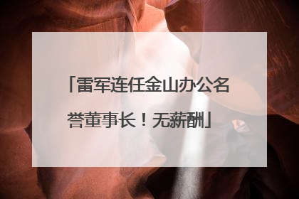 雷军连任金山办公名誉董事长！无薪酬