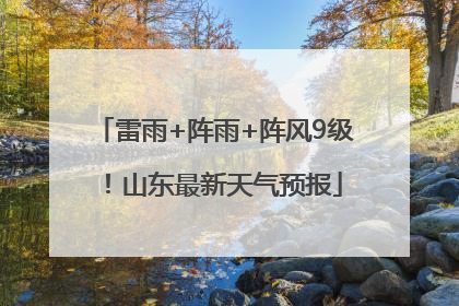 雷雨+阵雨+阵风9级！山东最新天气预报