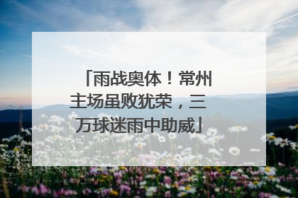 雨战奥体！常州主场虽败犹荣，三万球迷雨中助威