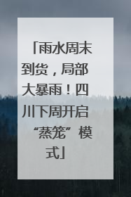 雨水周末到货，局部大暴雨！四川下周开启“蒸笼”模式