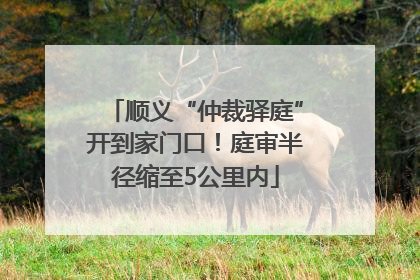 顺义“仲裁驿庭”开到家门口！庭审半径缩至5公里内