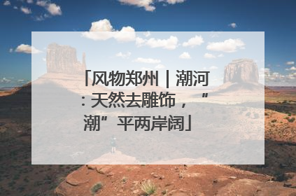 风物郑州｜潮河：天然去雕饰，“潮”平两岸阔