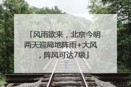 风雨欲来，北京今明两天迎局地阵雨+大风，阵风可达7级