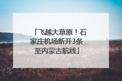 飞越大草原！石家庄机场新开3条至内蒙古航线