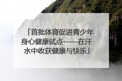 首批体育促进青少年身心健康试点——在汗水中收获健康与快乐