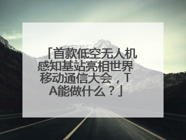 首款低空无人机感知基站亮相世界移动通信大会，TA能做什么？