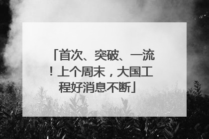 首次、突破、一流！上个周末，大国工程好消息不断