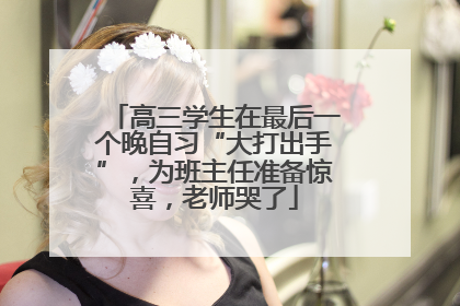 高三学生在最后一个晚自习“大打出手”，为班主任准备惊喜，老师哭了