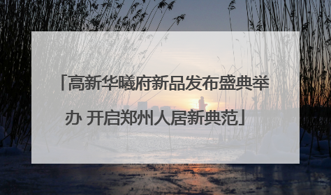 高新华曦府新品发布盛典举办 开启郑州人居新典范
