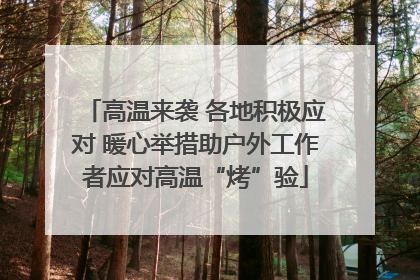 高温来袭 各地积极应对 暖心举措助户外工作者应对高温“烤”验