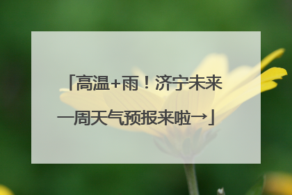 高温+雨！济宁未来一周天气预报来啦→