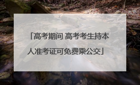 高考期间 高考考生持本人准考证可免费乘公交