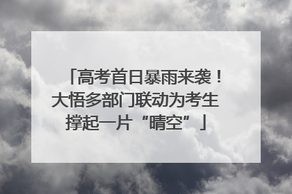 高考首日暴雨来袭！大悟多部门联动为考生撑起一片“晴空”