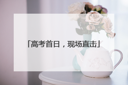 高考首日，现场直击