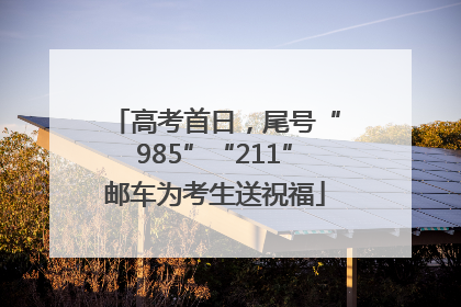 高考首日，尾号“985”“211”邮车为考生送祝福