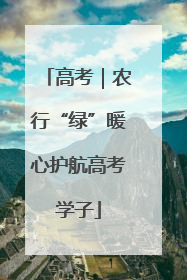 高考｜农行“绿”暖心护航高考学子