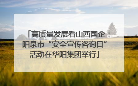 高质量发展看山西国企：阳泉市“安全宣传咨询日”活动在华阳集团举行