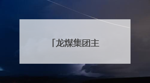 龙煤集团主要领导调整