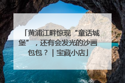 黄浦江畔惊现“童话城堡”，还有会发光的沙画包包？｜宝藏小店