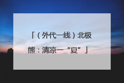 （外代一线）北极熊：清凉一“夏”