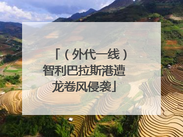 （外代一线）智利巴拉斯港遭龙卷风侵袭